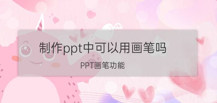 制作ppt中可以用画笔吗 PPT画笔功能